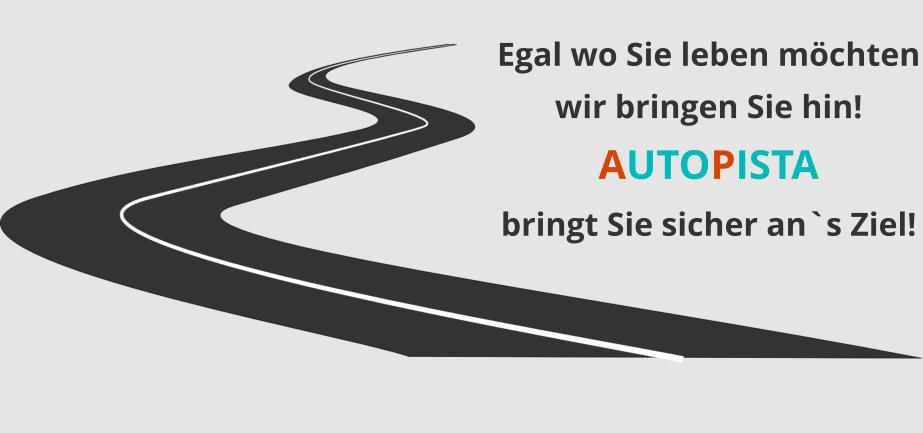 Egal wo Sie leben möchten wir bringen Sie hin! AUTOPISTA bringt Sie sicher an`s Ziel!